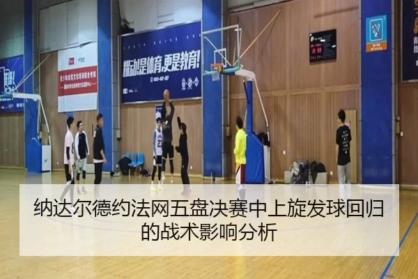 纳达尔德约法网五盘决赛中上旋发球回归的战术影响分析