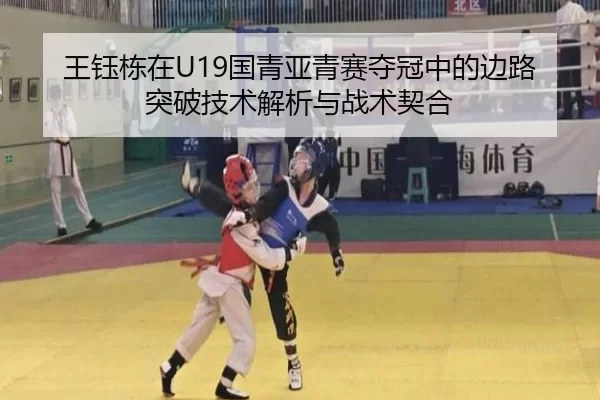 王钰栋在U19国青亚青赛夺冠中的边路突破技术解析与战术契合